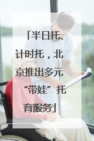 半日托、计时托，北京推出多元“带娃”托育服务